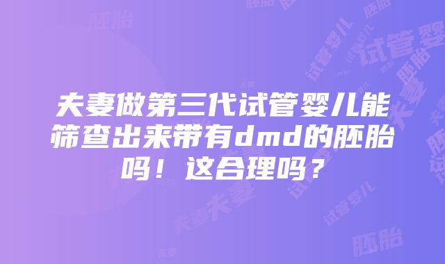 夫妻做第三代试管婴儿能筛查出来带有dmd的胚胎吗！这合理吗？