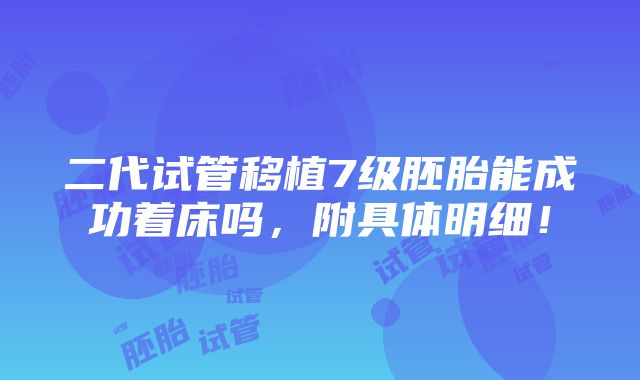 二代试管移植7级胚胎能成功着床吗，附具体明细！