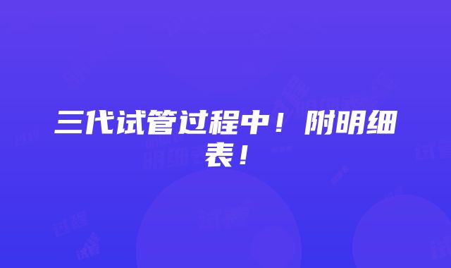 三代试管过程中！附明细表！