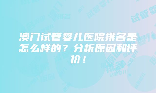 澳门试管婴儿医院排名是怎么样的？分析原因和评价！