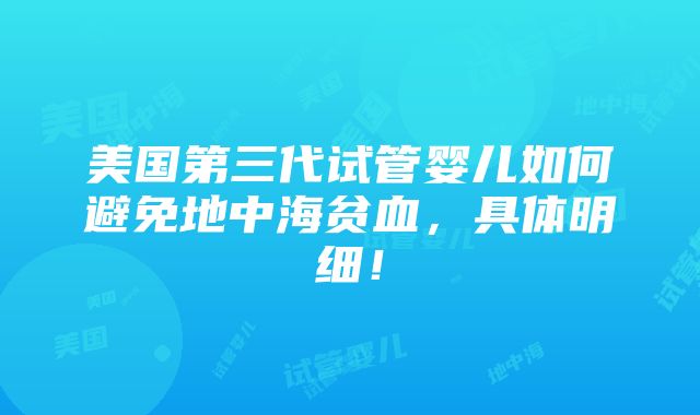 美国第三代试管婴儿如何避免地中海贫血，具体明细！