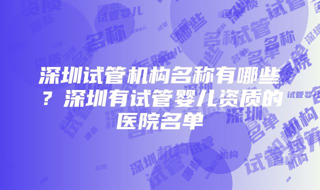 深圳试管机构名称有哪些？深圳有试管婴儿资质的医院名单