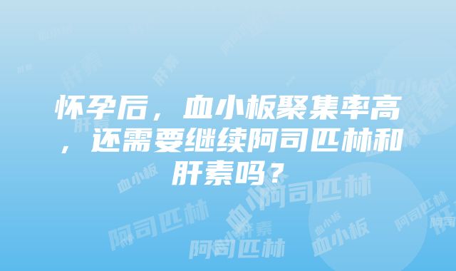 怀孕后，血小板聚集率高，还需要继续阿司匹林和肝素吗？