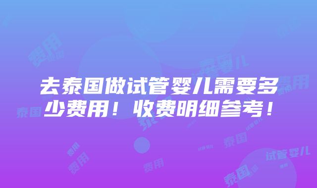 去泰国做试管婴儿需要多少费用！收费明细参考！