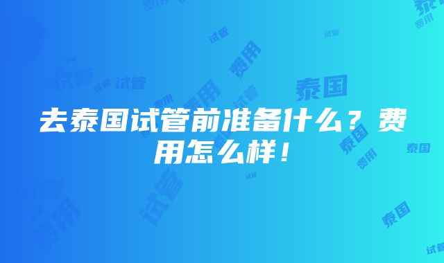 去泰国试管前准备什么？费用怎么样！