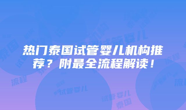 热门泰国试管婴儿机构推荐？附最全流程解读！