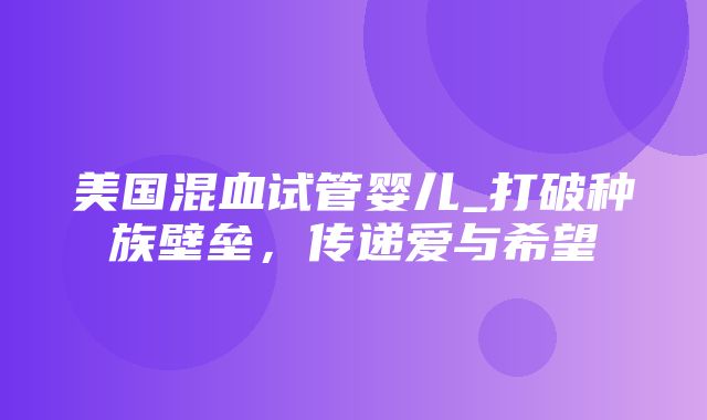 美国混血试管婴儿_打破种族壁垒，传递爱与希望