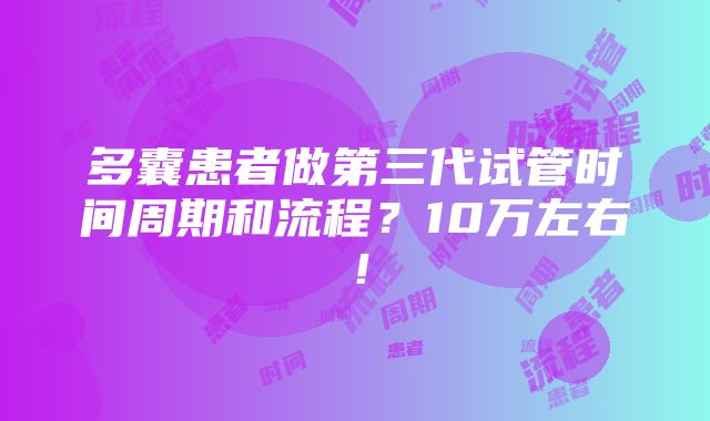 多囊患者做第三代试管时间周期和流程？10万左右！