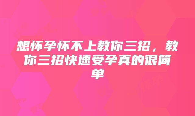 想怀孕怀不上教你三招，教你三招快速受孕真的很简单