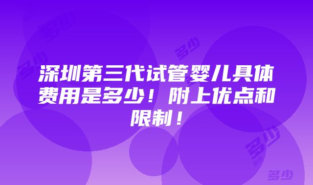 深圳第三代试管婴儿具体费用是多少！附上优点和限制！