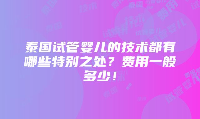 泰国试管婴儿的技术都有哪些特别之处？费用一般多少！