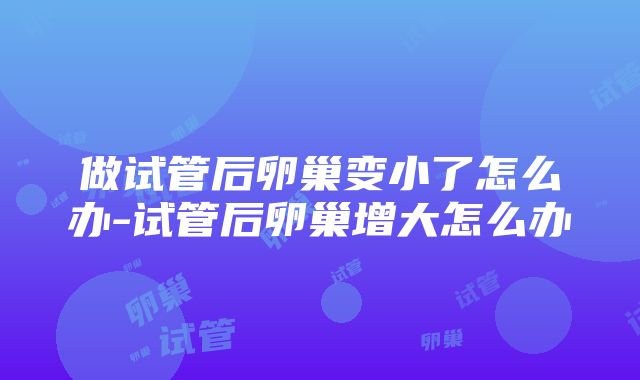 做试管后卵巢变小了怎么办-试管后卵巢增大怎么办