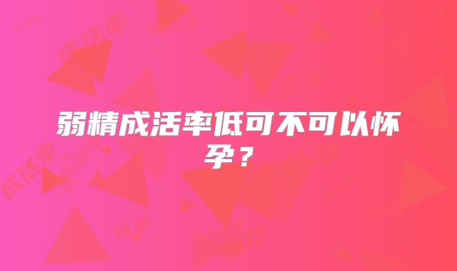 弱精成活率低可不可以怀孕？