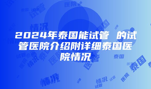 2024年泰国能试管 的试管医院介绍附详细泰国医院情况