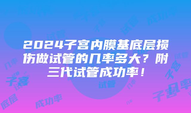 2024子宫内膜基底层损伤做试管的几率多大？附三代试管成功率！