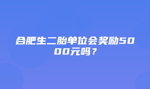 合肥生二胎单位会奖励5000元吗？