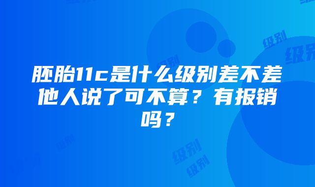 胚胎11c是什么级别差不差他人说了可不算？有报销吗？