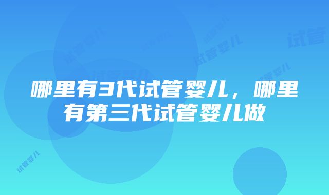 哪里有3代试管婴儿，哪里有第三代试管婴儿做