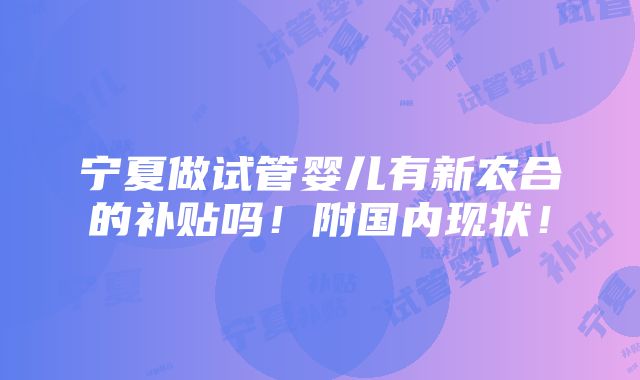 宁夏做试管婴儿有新农合的补贴吗！附国内现状！