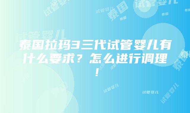 泰国拉玛3三代试管婴儿有什么要求？怎么进行调理！