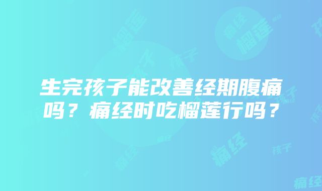 生完孩子能改善经期腹痛吗？痛经时吃榴莲行吗？