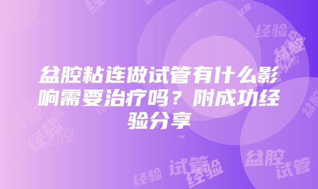 盆腔粘连做试管有什么影响需要治疗吗？附成功经验分享