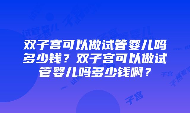 双子宫可以做试管婴儿吗多少钱？双子宫可以做试管婴儿吗多少钱啊？