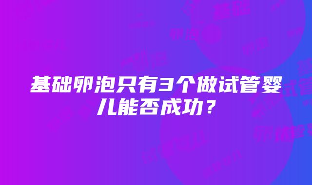 基础卵泡只有3个做试管婴儿能否成功？