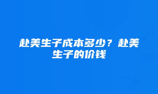 赴美生子成本多少？赴美生子的价钱