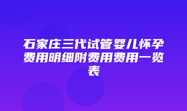 石家庄三代试管婴儿怀孕费用明细附费用费用一览表