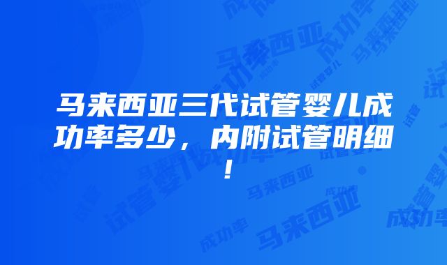 马来西亚三代试管婴儿成功率多少，内附试管明细！