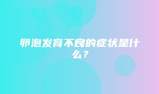 卵泡发育不良的症状是什么？