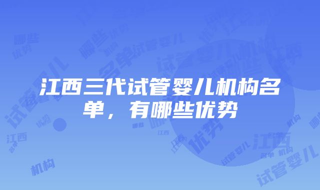 江西三代试管婴儿机构名单，有哪些优势