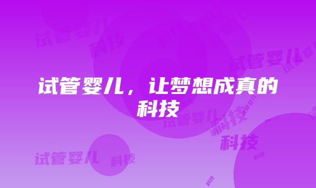 试管婴儿，让梦想成真的科技