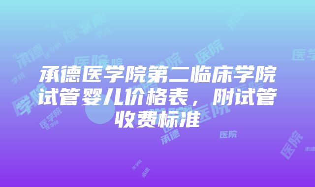 承德医学院第二临床学院试管婴儿价格表，附试管收费标准