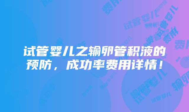 试管婴儿之输卵管积液的预防，成功率费用详情！