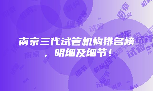 南京三代试管机构排名榜，明细及细节！