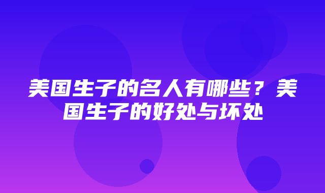 美国生子的名人有哪些？美国生子的好处与坏处