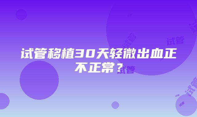 试管移植30天轻微出血正不正常？