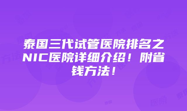 泰国三代试管医院排名之NIC医院详细介绍！附省钱方法！