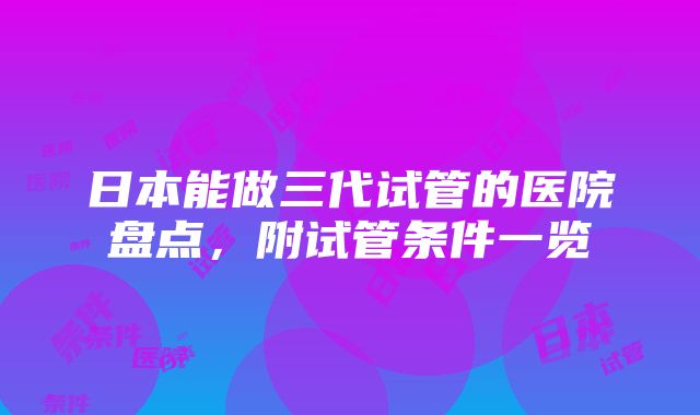 日本能做三代试管的医院盘点，附试管条件一览