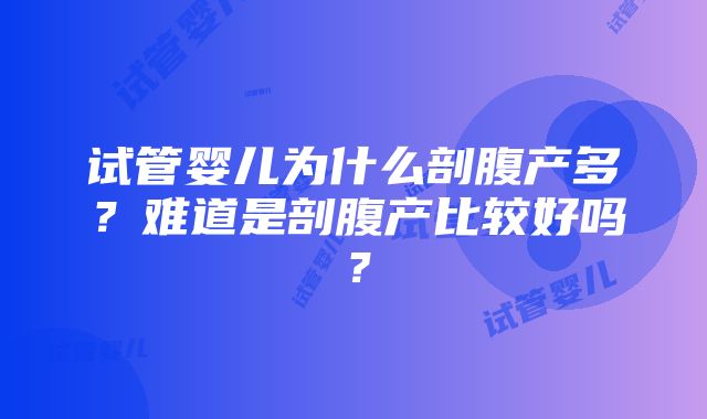 试管婴儿为什么剖腹产多？难道是剖腹产比较好吗？