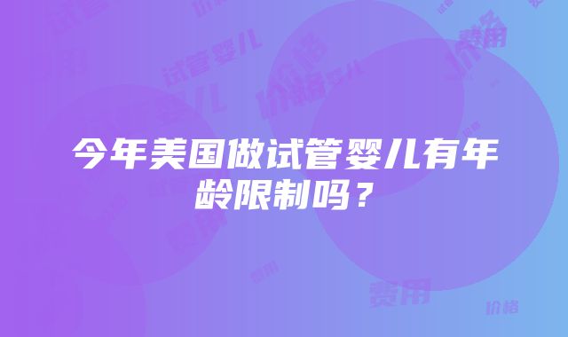 今年美国做试管婴儿有年龄限制吗？