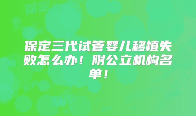 保定三代试管婴儿移植失败怎么办！附公立机构名单！