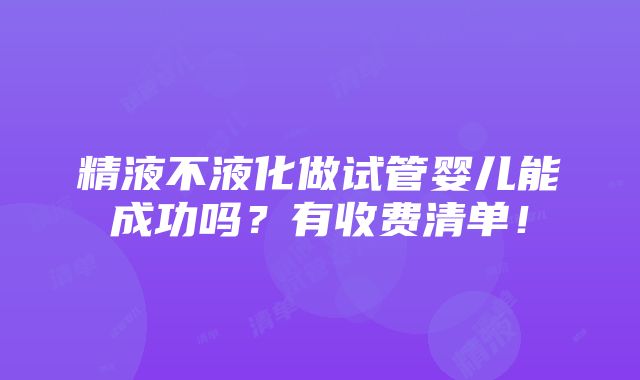 精液不液化做试管婴儿能成功吗？有收费清单！