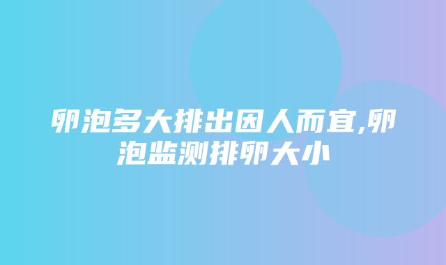 卵泡多大排出因人而宜,卵泡监测排卵大小