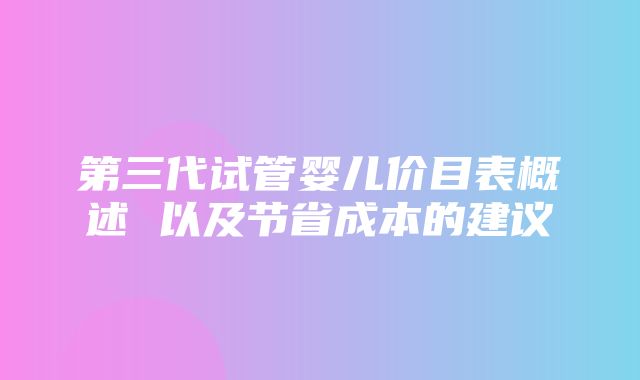 第三代试管婴儿价目表概述 以及节省成本的建议