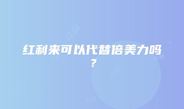 红利来可以代替倍美力吗？