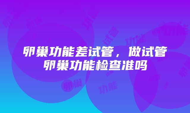 卵巢功能差试管，做试管卵巢功能检查准吗