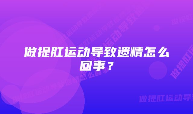 做提肛运动导致遗精怎么回事？